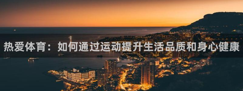 公海赌赌船官方正版app集团官网首页网址：热爱体育：