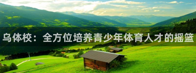 公海赌赌船官方正版app官方：乌体校：全方位培养青少
