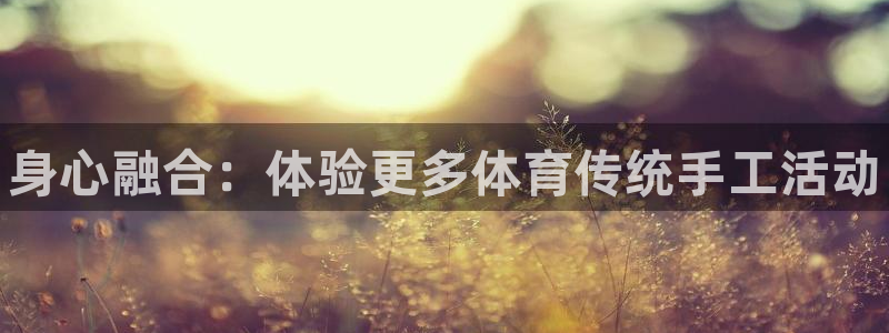 公海赌赌船官网下载平台：身心融合：体验更多体育传统手