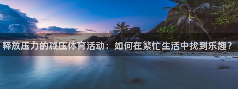海南公海赌赌船官网下载发展怎么样：释放压力的减压体育