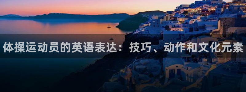 公海赌赌船官网下载招商电话号码：体操运动员的英语表达