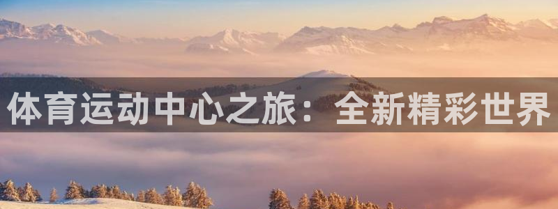 海南公海赌赌船官网下载：体育运动中心之旅：全新精彩世