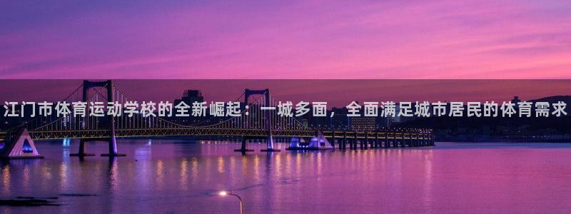 公海赌赌船官网下载招商电话是多少啊：江门市体育运动学校的全新