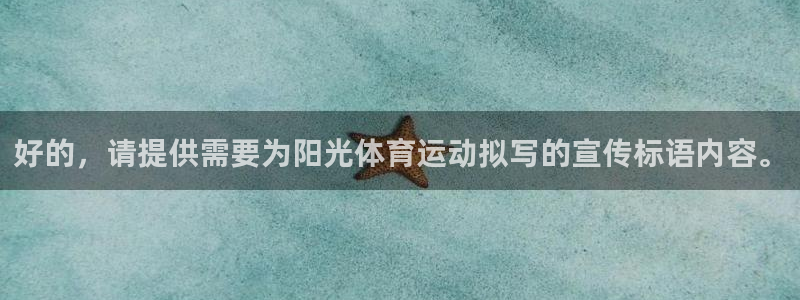 公海赌赌船官方平台体育：好的，请提供需要为阳光体育运动拟写的