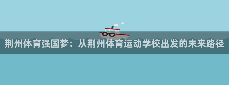 公海赌赌船官方正版app娱乐下载：荆州体育强国梦：从荆州体育