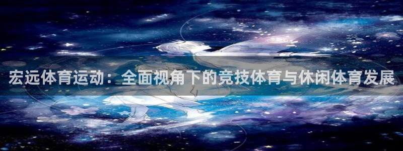 注册公海赌赌船官方正版app：宏远体育运动：全面视角下的竞技
