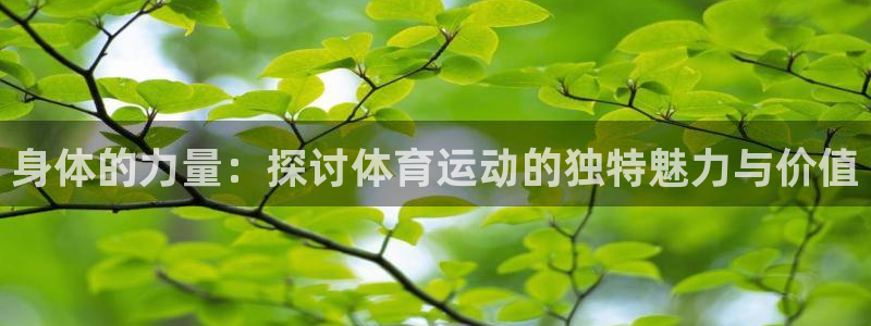 公海赌赌船官方正版app代理：身体的力量：探讨体育运