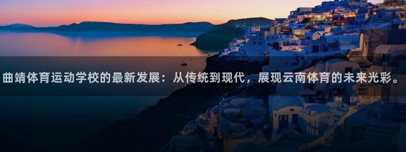 公海赌赌船官方正版app五金厂：曲靖体育运动学校的最新发展：