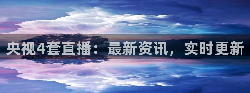 飞速直播体育在线：央视4套直播：最新资讯，实时更新