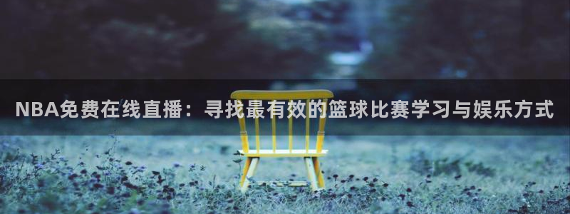 飞速体育直播nba高清：NBA免费在线直播：寻找最有效的篮球比赛学习与娱乐方式