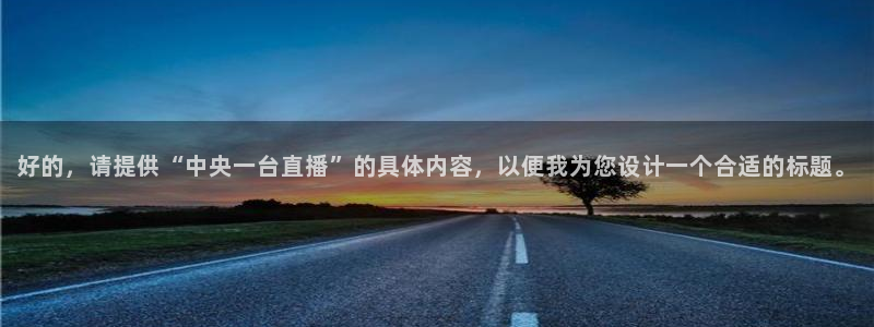 飞速足球直播吧：好的，请提供“中央一台直播”的具体内容，以便我为您设计一个合适的标题。
