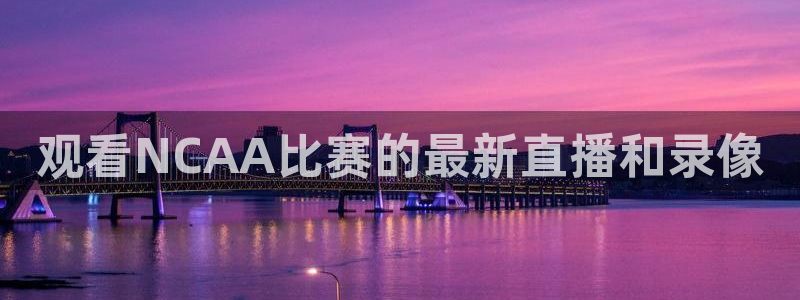 飞速体育直播：观看NCAA比赛的最新直播和录像