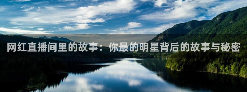 飞速体育直播nba直播：网红直播间里的故事：你最的明星背后的故事与秘密