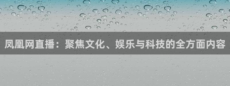 nba飞速直播nba：凤凰网直播：聚焦文化、娱乐与科技的全方面内容