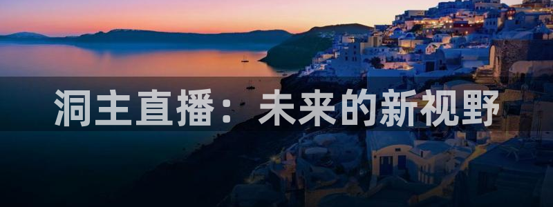 飞速直播体育在线观看：洞主直播：未来的新视野