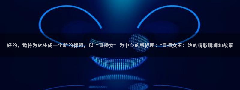 飞速体育直播nba 高清：好的，我将为您生成一个新的标题。以“直播女”为中心的新标题：\